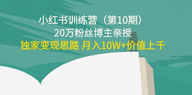小红书训练营（第10期）20万粉丝博主亲授：独家变现思路 月入10W+价值上千-第二象限