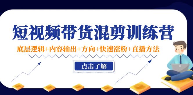 短视频带货混剪训练营：底层逻辑+内容输出+方向+快速涨粉+直播方法-第二象限
