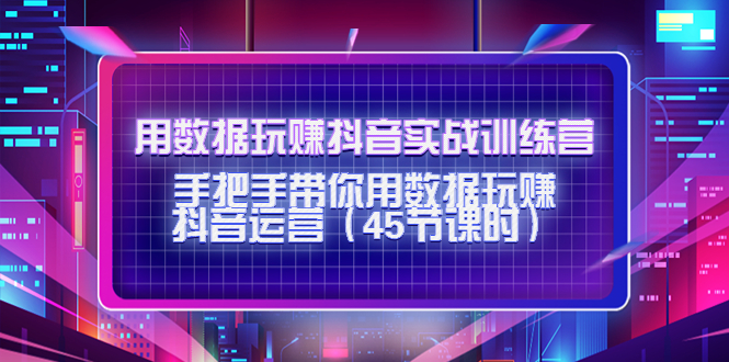 用数据玩赚抖音实战训练营：手把手带你用数据玩赚抖音运营-第二象限
