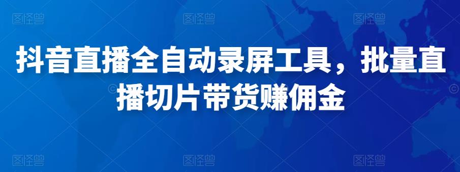 抖音直播全自动录屏工具，批量实时录制直播视频，可带货赚佣金（软件+使用教程）-第二象限