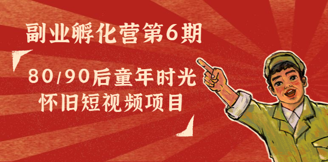 副业孵化营第6期：80/90后童年时光怀旧短视频项目-第二象限