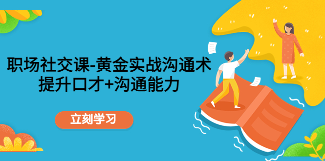 职场社交课：黄金实战沟通术，提升口才+沟通能力-第二象限