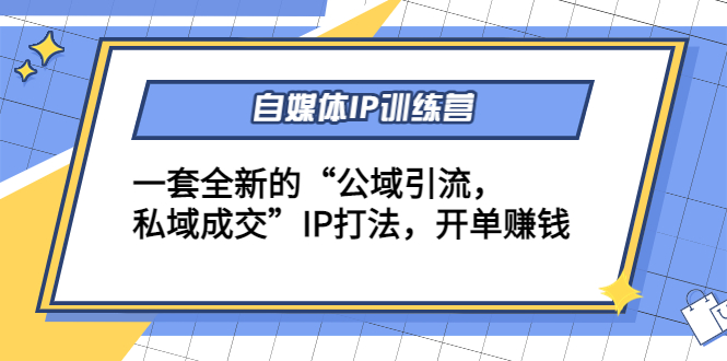 自媒体IP训练营(12+13期)，一套全新的“公域引流，私域成交”IP打法 开单赚钱-第二象限