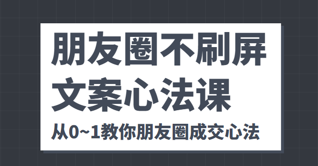 朋友圈不刷屏文案心法课 人人都要懂的商业逻辑 从0~1教你朋友圈成交心法-第二象限