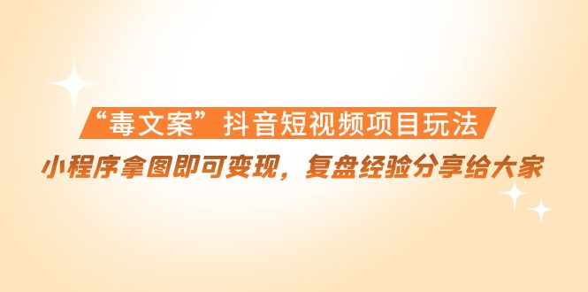 “毒文案”抖音短视频项目玩法，小程序拿图即可变现，复盘经验分享给大家-第二象限