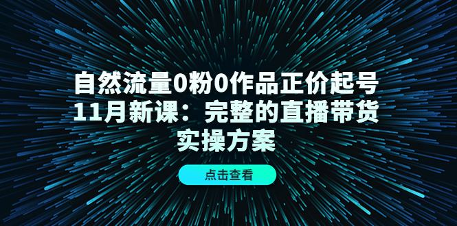 自然流量0粉0作品正价起号11月新课：完整的直播带货实操方案-第二象限