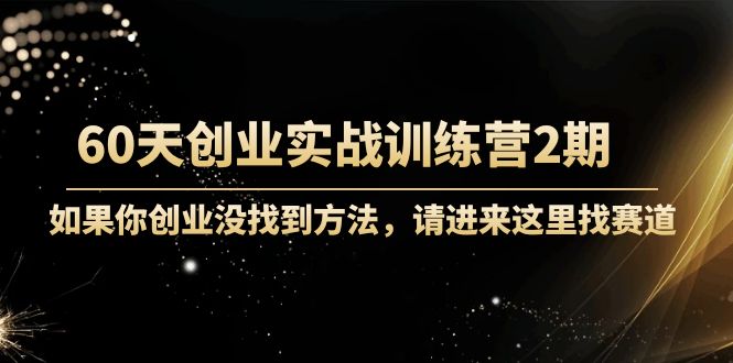 60天创业实战训练营2期：如果你创业没找到方法，进来这里找赛道-价值3000元-第二象限