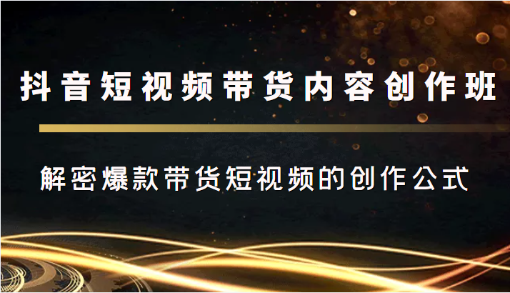 抖音短视频带货内容创作班，解密爆款带货短视频的创作公式-第二象限