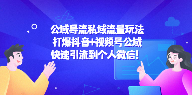 公域导流私域流量玩法：打爆抖音+视频号公域，快速引流到个人微信！-第二象限