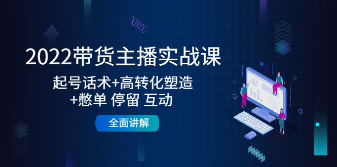 2022带货主播实战课：起号话术+高转化塑造+憋单 停留 互动 全面讲解-第二象限