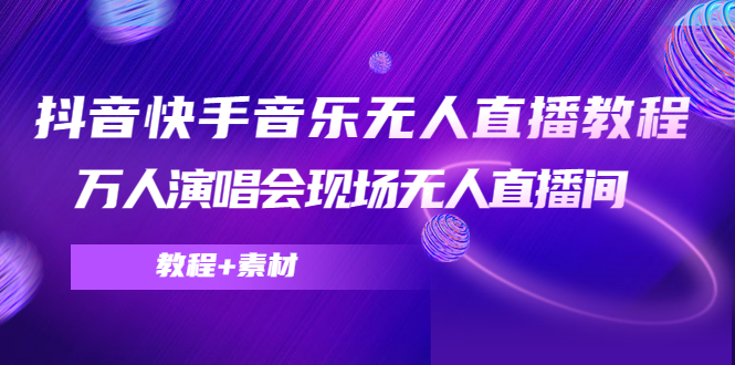 抖音快手音乐无人直播教程，万人演唱会现场无人直播间（教程+素材）-第二象限