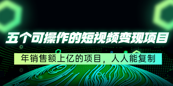 五个可操作的短视频变现项目：年销售额上亿的项目，人人能复制-第二象限