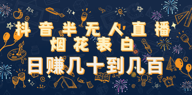 抖音半无人直播烟花表白，日赚几十到几百（教程+视频模板素材）-第二象限