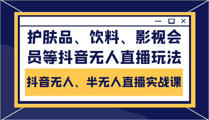 抖音无人、半无人直播实战课，护肤品、饮料、影视会员等抖音无人直播玩法-第二象限