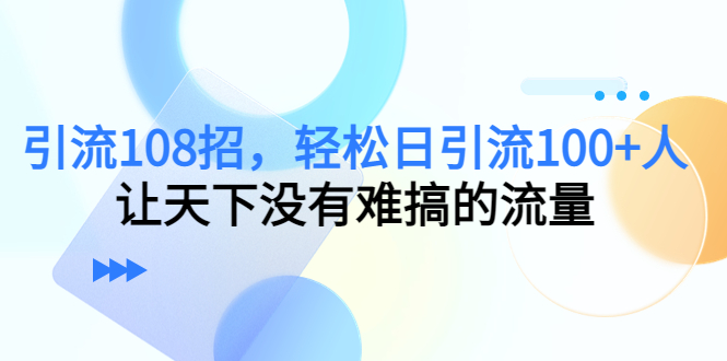 引流108招，轻松日引流100+人，让天下没有难搞的流量-第二象限