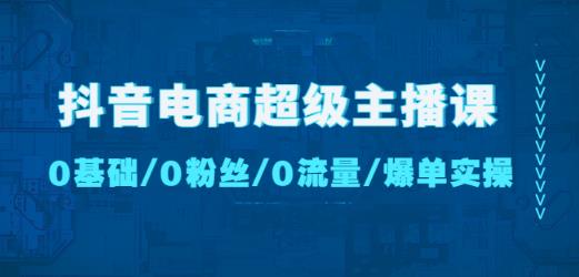 抖音电商超级主播课：0基础、0粉丝、0流量、爆单实操！-第二象限