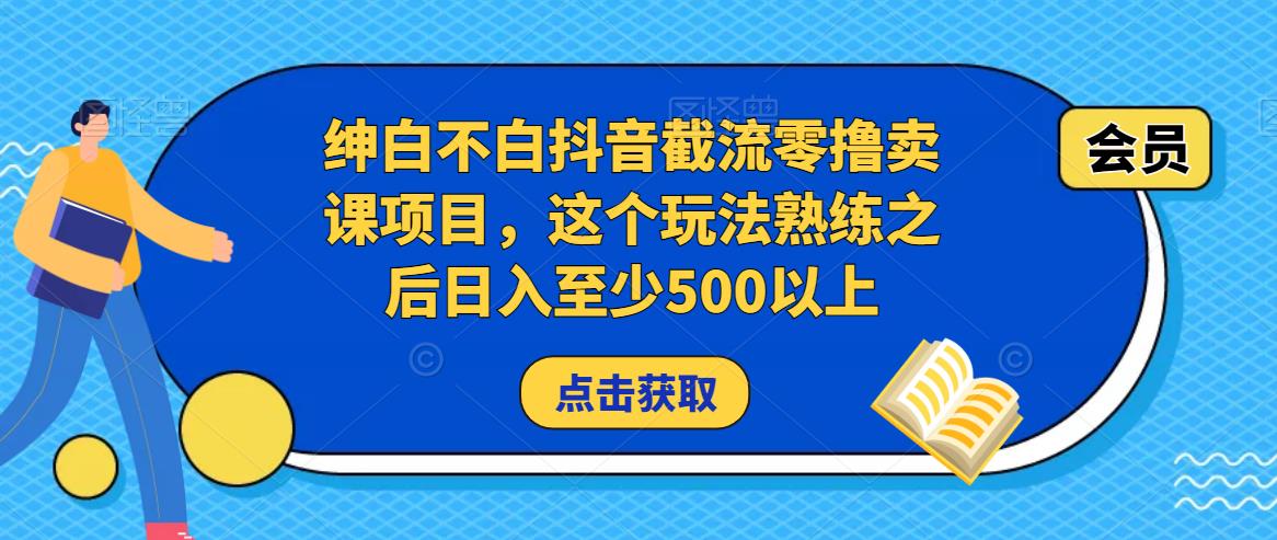绅白不白抖音截流零撸卖课项目，这个玩法熟练之后日入至少500以上-第二象限