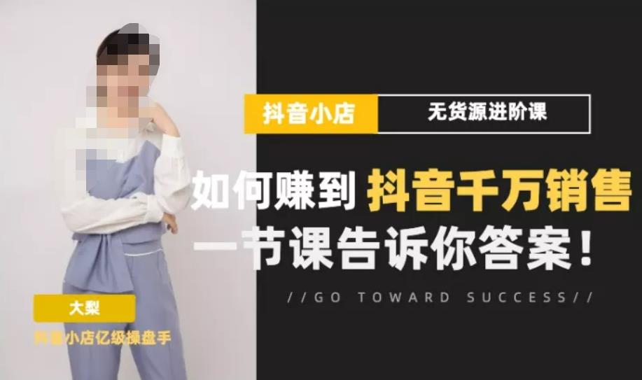 梨子会·抖店无货源进阶冲刺课，如何赚到抖音千万销售，这套课程会告诉你答案-第二象限