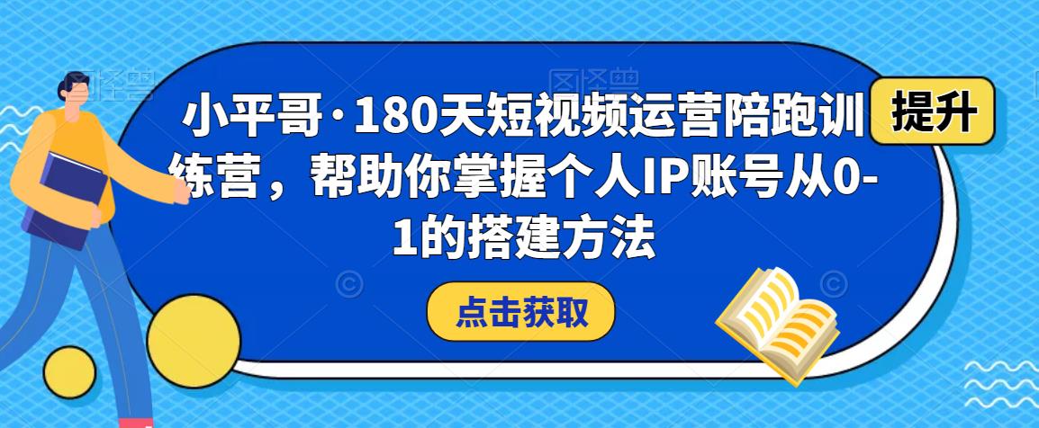 小平哥·180天短视频运营陪跑训练营，帮助你掌握个人IP账号从0-1的搭建方法-第二象限