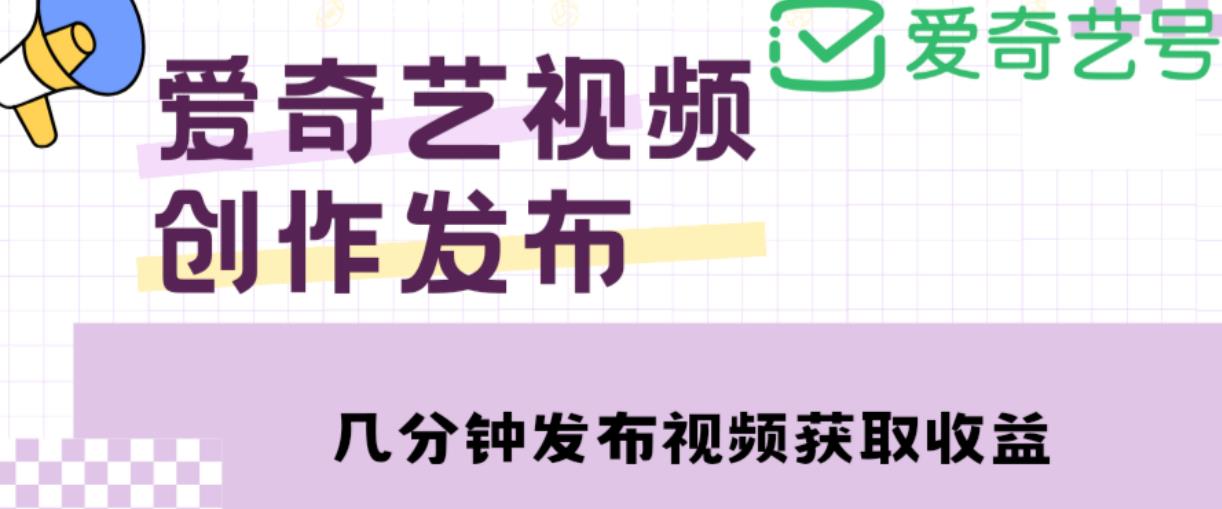 爱奇艺号视频发布，每天只需花几分钟即可发布视频，简单操作收入过万【教程+涨粉攻略】-第二象限