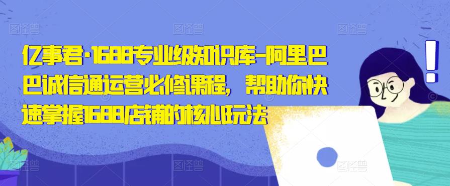 亿事君·1688专业级知识库-阿里巴巴诚信通运营必修课程，帮助你快速掌握1688店铺的核心玩法-第二象限