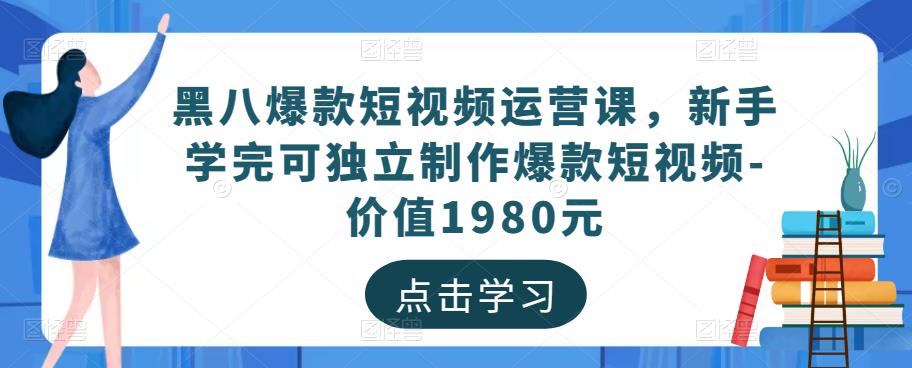 黑八爆款短视频运营课，新手学完可独立制作爆款短视频-价值1980元-第二象限
