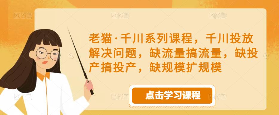 老猫·千川系列课程，千川投放解决问题，缺流量搞流量，缺投产搞投产，缺规模扩规模-第二象限