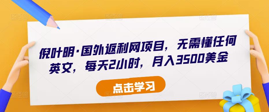 倪叶明·国外返利网项目，无需懂任何英文，每天2小时，月入3500美金-第二象限