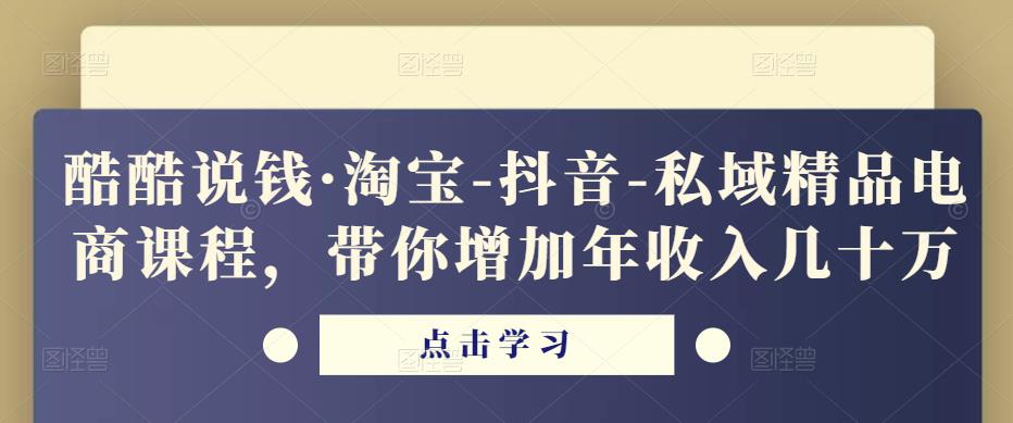 酷酷说钱·淘宝-抖音-私域精品‬电商课程，带你增加年收入几十万-第二象限