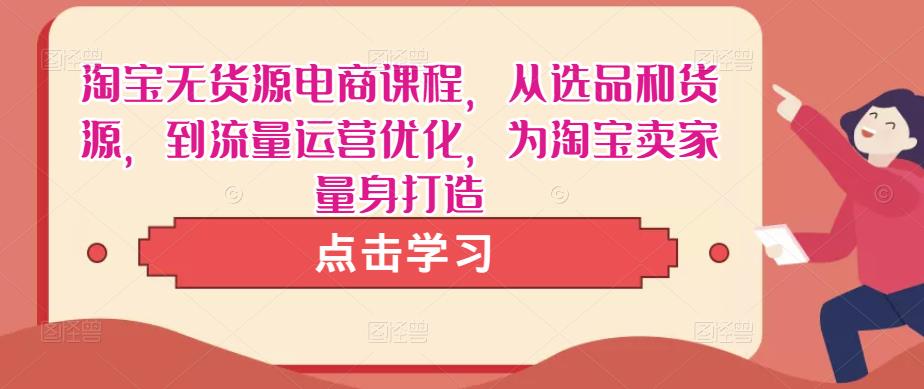 淘宝无货源电商课程，从选品和货源，到流量运营优化，为淘宝卖家量身打造-第二象限