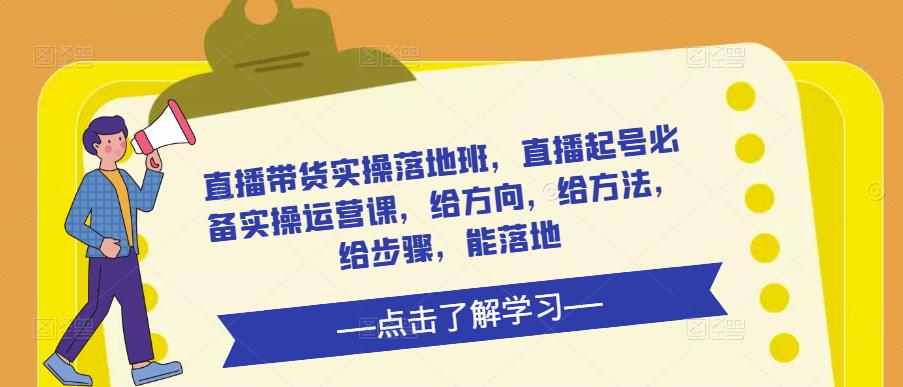 直播带货实操落地班，直播起号必备实操运营课，给方向，给方法，给步骤，能落地-第二象限