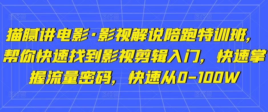 猫腻讲电影·影视解说陪跑特训班，帮你快速找到影视剪辑入门，快速掌握流量密码，快速从0-100W-第二象限