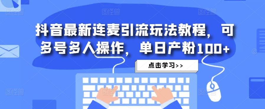 抖音最新连麦引流玩法教程，可多号多人操作，单日产粉100+-第二象限