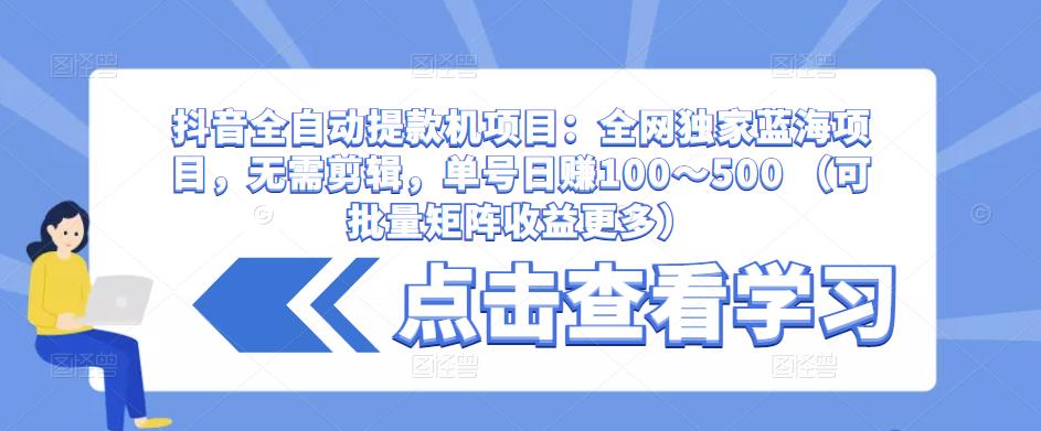 抖音全自动提款机项目：全网独家蓝海项目，无需剪辑，单号日赚100～500 （可批量矩阵收益更多）-第二象限