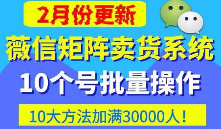 微信矩阵卖货系统，多线程批量养10个微信号，10种加粉落地方法，快速加满3W人卖货！-第二象限