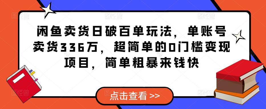 闲鱼卖货日破百单玩法，单账号卖货336万，超简单的0门槛变现项目，简单粗暴来钱快-第二象限