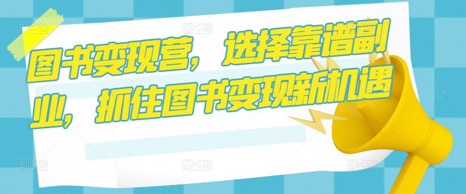 图书变现营，选择靠谱副业，抓住图书变现新机遇-第二象限