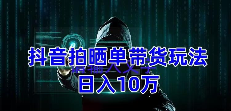 抖音拍晒单带货玩法分享，项目整体流程简单，有团队实测日入1万【教程+素材】-第二象限