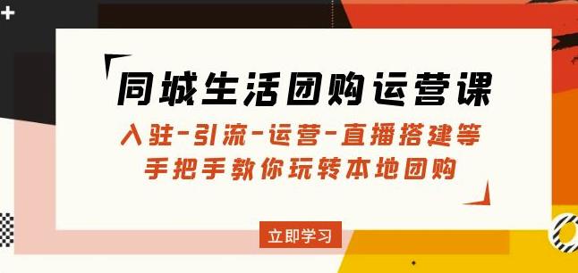同城生活团购运营课：入驻-引流-运营-直播搭建等玩转本地团购-第二象限