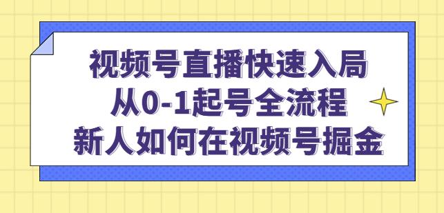 视频号直播快速入局：从0-1起号全流程，新人如何在视频号掘金-第二象限