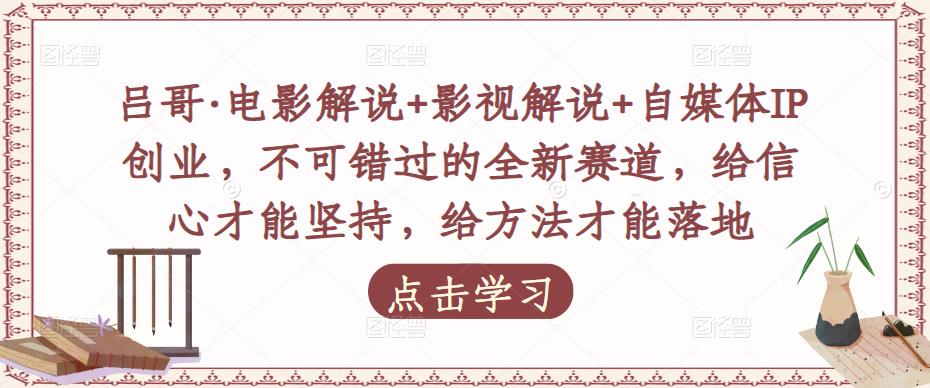 吕哥·电影解说+影视解说+自媒体IP创业，不可错过的全新赛道，给信心才能坚持，给方法才能落地-第二象限