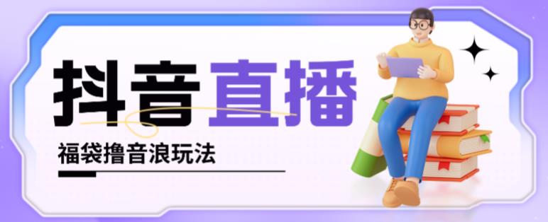 抖音暴力福袋撸音浪玩法，小白直接干，每天几百+【详细视频教程】-第二象限