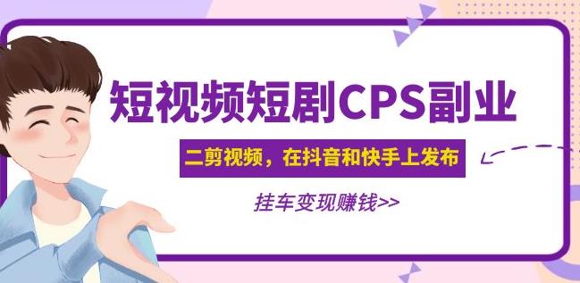 黄岛主·短视频短剧CPS副业项目：二剪视频在抖音和快手上发布，挂车变现-第二象限