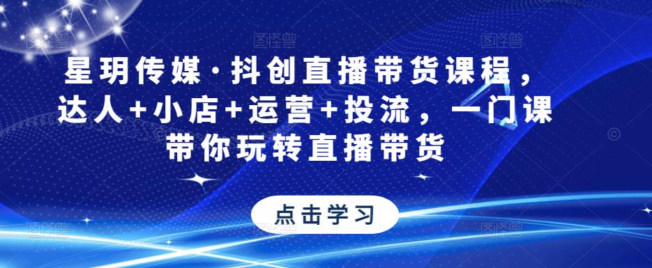 星玥传媒·抖创直播带货课程，达人+小店+运营+投流，一门课带你玩转直播带货-第二象限
