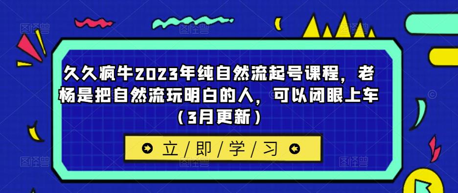 久久疯牛2023年纯自然流起号课程，老杨是把自然流玩明白的人，可以闭眼上车（3月更新）-第二象限