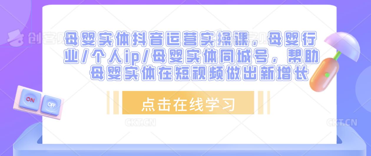 母婴实体抖音运营实操课，母婴行业/个人ip/母婴实体同城号，帮助母婴实体在短视频做出新增长-第二象限