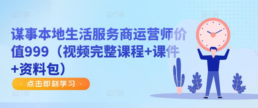 谋事本地生活服务商运营师价值999（视频完整课程+课件+资料包）-第二象限