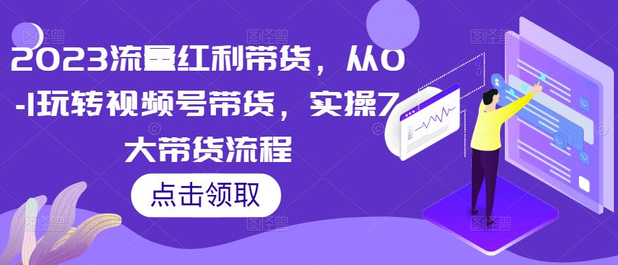 2023流量红利带货，从0-1玩转视频号带货，实操7大带货流程-第二象限