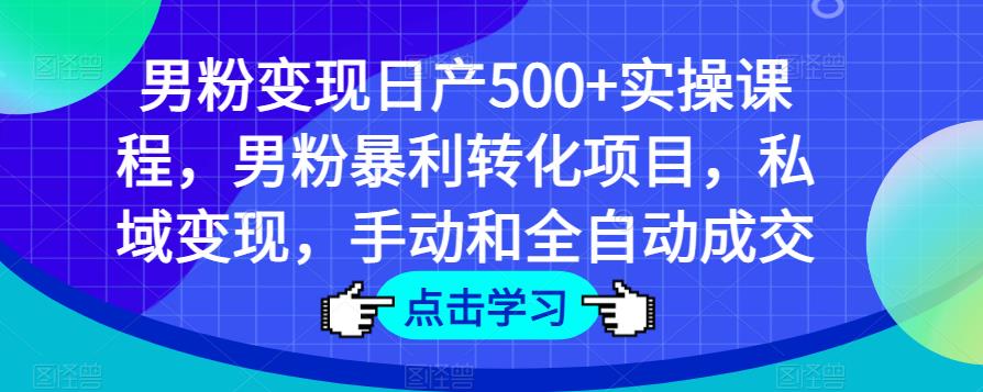 男粉变现日产500+实操课程，男粉暴利转化项目，私域变现，手动和全自动成交-第二象限
