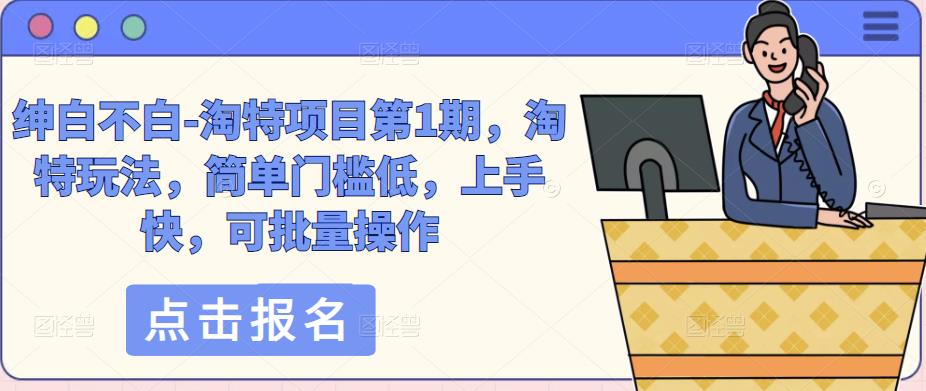绅白不白-淘特项目第1期，淘特玩法，简单门槛低，上手快，可批量操作-第二象限
